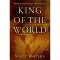 King of the World: The Life of Cyrus the Great