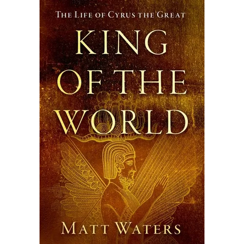 King of the World: The Life of Cyrus the Great