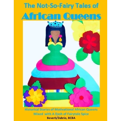 The Not-So-Fairy Tales of African Queens: Historical Stories of Motivational African Queens Mixed with A Dash of Fairytale Spice