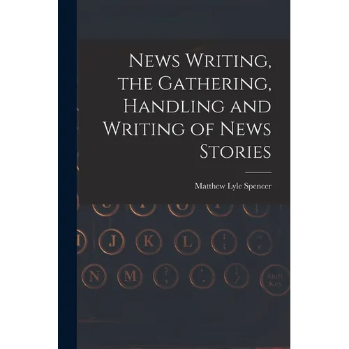 News Writing, the Gathering, Handling and Writing of News Stories