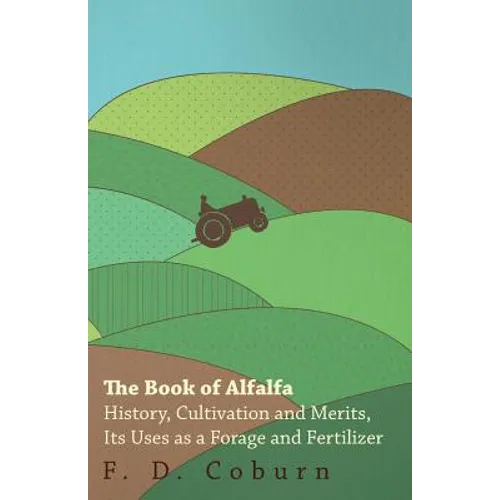 The Book of Alfalfa - History, Cultivation and Merits, Its Uses as a Forage and Fertilizer