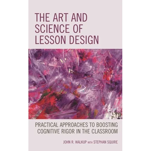 The Art and Science of Lesson Design: Practical Approaches to Boosting Cognitive Rigor in the Classroom