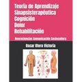 Teoría de Aprendizaje Sinapsisterapéutica. Cognición. Dolor. Rehabilitación.: Neurociencias. Comunicación. Sociocultura.