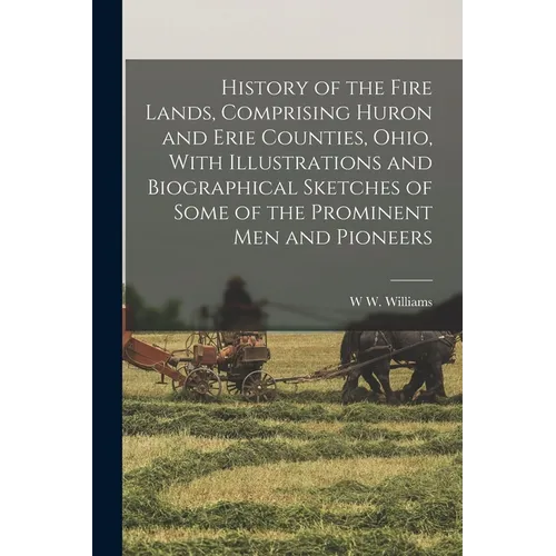 History of the Fire Lands, Comprising Huron and Erie Counties, Ohio, With Illustrations and Biographical Sketches of Some of the Prominent men and Pio