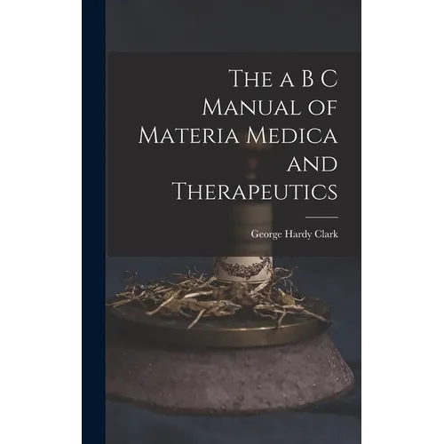 The a B C Manual of Materia Medica and Therapeutics