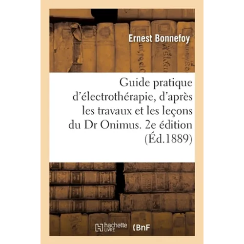 Guide pratique d'électrothérapie rédigé d'après les travaux et leçons du Dr Onimus. 2e édition revue