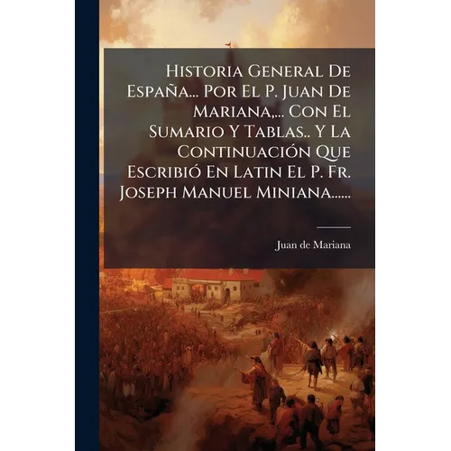 Historia General De España... Por El P. Juan De Mariana, ... Con El Sumario Y Tablas.. Y La ContinuaciÃ3n Que EscribiÃ3 En Latin El P. Fr. Joseph Manu