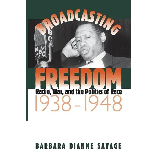 Broadcasting Freedom: Radio, War, and the Politics of Race, 1938-1948