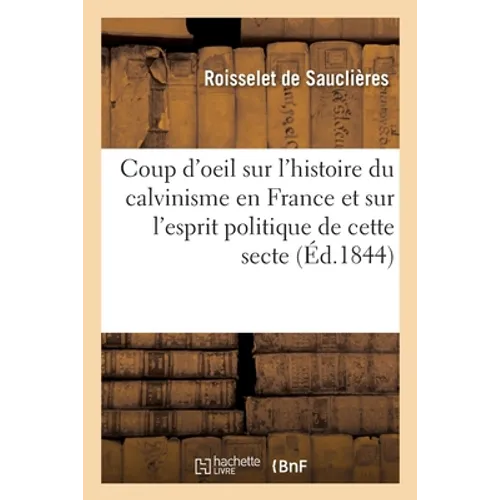 Coup d'Oeil Sur l'Histoire Du Calvinisme En France Et Sur l'Esprit Politique de Cette Secte: Sur La Journée de la Saint-Barthélemy, Sur La Conjuration