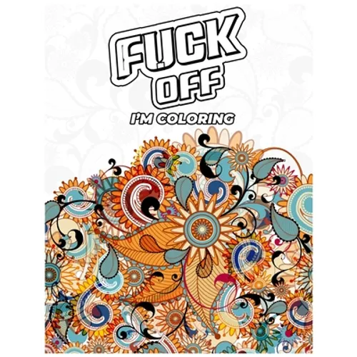 Fuck Off, I'm Coloring: A fun Adult Swear Word Coloring Book To Relieve Stress, Anxiety Stress Relief