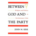 Between God and the Party: Religion and Politics in Revolutionary Cuba