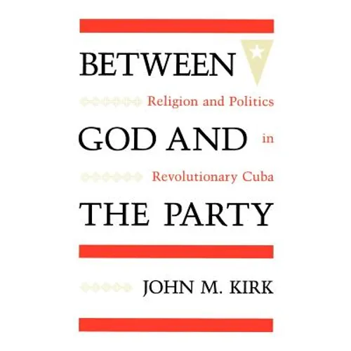 Between God and the Party: Religion and Politics in Revolutionary Cuba