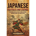 Japanese Folktales and Legends: An Enthralling Collection of Stories, Mythical Creatures, Heroes, and Timeless Tales
