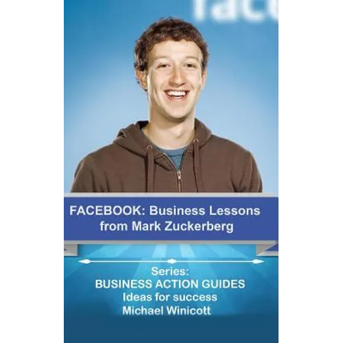 Facebook: Business Lessons From Mark Zuckerberg: Discover the lessons from Marck Zuckerberg that can transform your business!