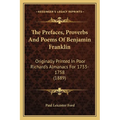 The Prefaces, Proverbs And Poems Of Benjamin Franklin: Originally Printed In Poor Richard's Almanacs For 1733-1758 (1889)