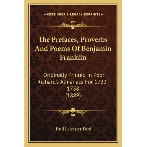 The Prefaces, Proverbs And Poems Of Benjamin Franklin: Originally Printed In Poor Richard's Almanacs For 1733-1758 (1889)