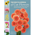 The Encyclopedia of Cut Flowers: What Flowers to Buy, When to Buy Them, and How to Keep Them Alive Longer