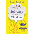 The Art of Talking with Children: The Simple Keys to Nurturing Kindness, Creativity, and Confidence in Kids
