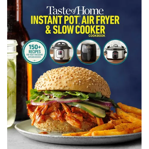 Taste of Home Instant Pot/Air Fryer/Slow Cooker: 150+ Recipes for Your Time-Saving Kitchen Appliances