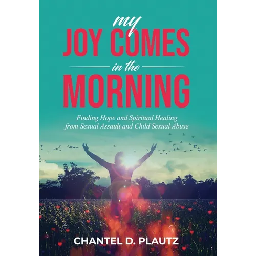 My Joy Comes in the Morning: Finding Hope and Spiritual Healing from Sexual Assault and Child Sexual Abuse