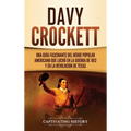 Davy Crockett: Una guía fascinante del héroe popular americano que luchó en la guerra de 1812 y en la Revolución de Texas