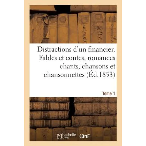 Distractions d'Un Financier. Fables Et Contes. Romances Chants. Chansons Et Chansonnettes