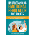 Understanding Emotional Regulation for Adults: How to Use Emotional Regulation to Improve Your Mental Health