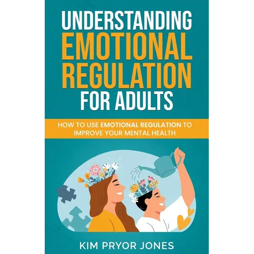 Understanding Emotional Regulation for Adults: How to Use Emotional Regulation to Improve Your Mental Health