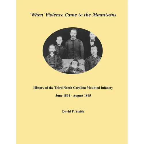 When Violence Came to the Mountains: History of the 3rd North Carolina Mounted Infantry June 1864 - August 1865