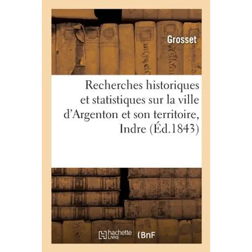 Recherches Historiques Et Statistiques Sur La Ville d'Argenton Et Son Territoire Indre