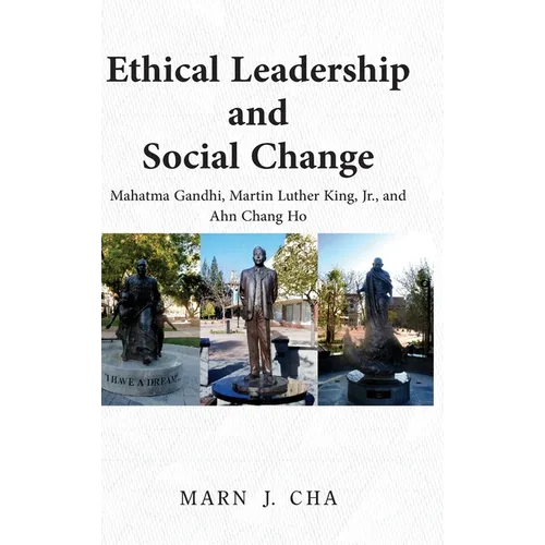 Ethical Leadership and Social Change: Mahatma Gandhi, Martin Luther King, Jr., and Ahn Chang Ho