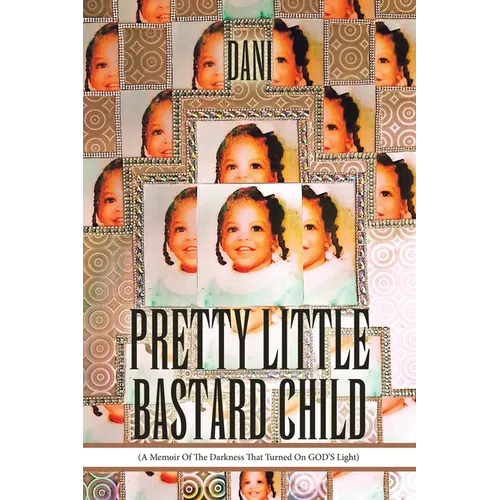 Pretty Little Bastard Child: (A Memoir Of The Darkness That Turned On GOD'S Light)