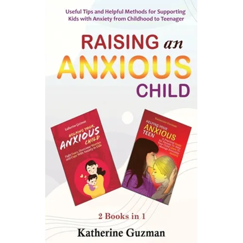 Raising An Anxious Child: Useful Tips and Helpful Methods for Supporting Kids with Anxiety from Childhood to Teenager 2 Books In 1 Bundle