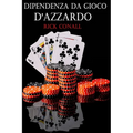 Dipendenza dal gioco d'azzardo: Una guida per smettere di giocare d'azzardo, per capire bene cosa c'è dietro la tua dipendenza e imparare come risolve