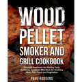 Wood Pellet Smoker and Grill Cookbook: Ultimate Cookbook for Making Tasty Barbecue, Complete BBQ Book for Smoking Meat, Fish, Game and Vegetables