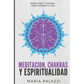 Meditación, Chakras y Espiritualidad: Meditación y Chakras para cambiar tu vida