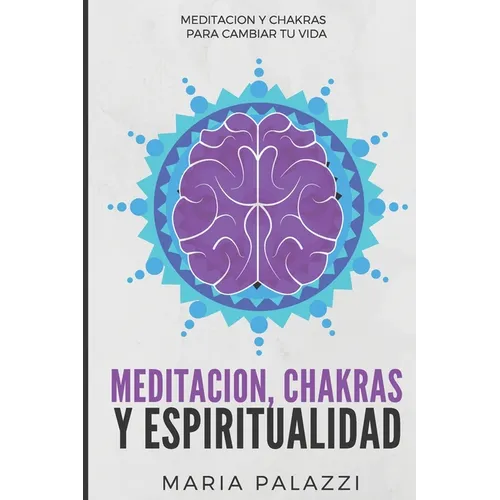 Meditación, Chakras y Espiritualidad: Meditación y Chakras para cambiar tu vida