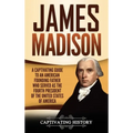 James Madison: A Captivating Guide to an American Founding Father Who Served as the Fourth President of the United States of America