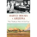 Harvey Houses of Arizona: Historic Hospitality from Winslow to the Grand Canyon