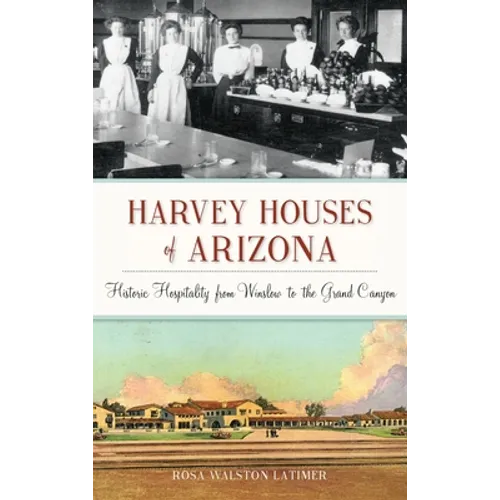 Harvey Houses of Arizona: Historic Hospitality from Winslow to the Grand Canyon