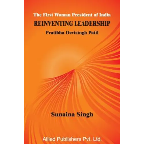 The First Woman President of India Reinventing Leadership: Pratibha Devisingh Patil