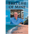 This Life of Mine: A true story of a life filled with wealth, defeat, greatness, excitement, false promises, the mob, tragedy, love, and truths.