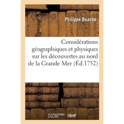 Considérations Géographiques Et Physiques Sur Les Nouvelles Découvertes Au Nord de la Grande Mer: Appelée Vulgairement La Mer Du Sud, Avec Des Cartes