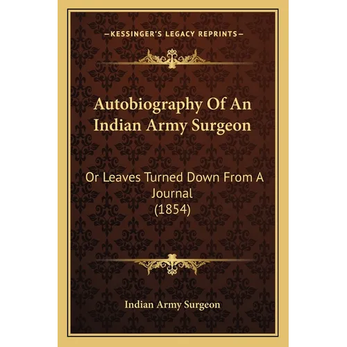Autobiography Of An Indian Army Surgeon: Or Leaves Turned Down From A Journal (1854)