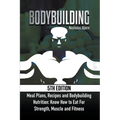 Bodybuilding: Meal Plans, Recipes and Bodybuilding Nutrition: Know How to Eat For: Strength, Muscle and Fitness
