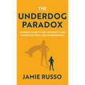 The Underdog Paradox: Secrets to Battling Adversity and Stories of Real Life Superheroes