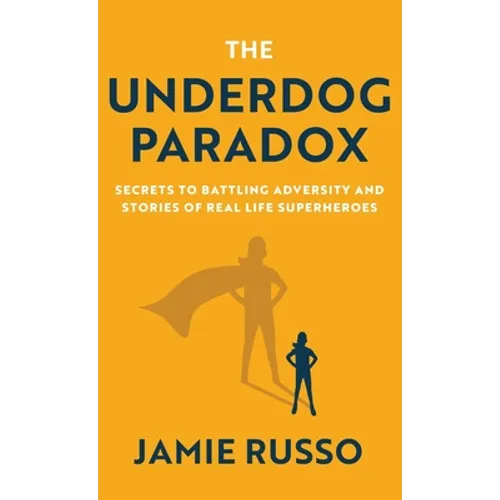 The Underdog Paradox: Secrets to Battling Adversity and Stories of Real Life Superheroes