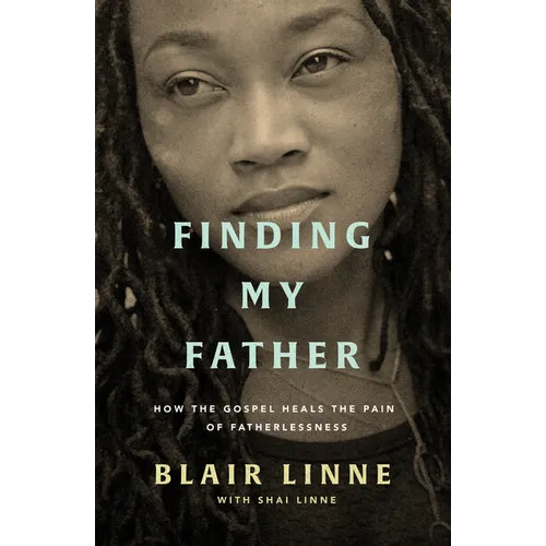 Finding My Father: How the Gospel Heals the Pain of Fatherlessness