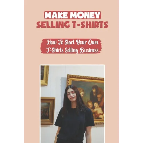 Make Money Selling T-Shirts: How To Start Your Own T-Shirts Selling Business: How To Create A Video