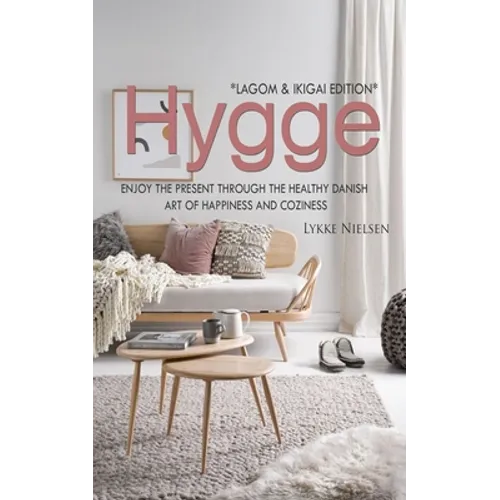 Hygge: Enjoy the Present Through the Healthy Danish Art of Happiness and Coziness *Lagom & Ikigai Edition"